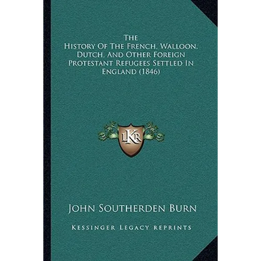 The History Of The French, Walloon, Dutch, And Other Foreign Protestant Refugees Settled In England (1846)