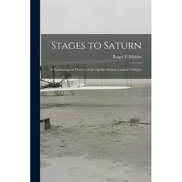 Stages to Saturn: A Technological History of the Apollo/Saturn Launch Vehicles