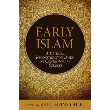 Early Islam: A Critical Reconstruction Based on Contemporary Sources