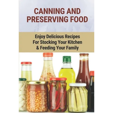 Canning And Preserving Food: Enjoy Delicious Recipes For Stocking Your Kitchen & Feeding Your Family: Canning And Freezing Book