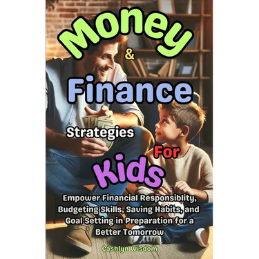 Money And Finance Strategies For Kids: Empower Financial Responsiblity, Budgeting Skills, Saving Habits, Goal Setting In Preparation for a Better Tomo