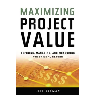 Maximizing Project Value: Defining, Managing, and Measuring for Optimal Return