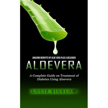 Aloevera: Amazing Benefits of Aloe Vera Plus a Delicious (A Complete Guide on Treatment of Diabetes Using Aloevera)