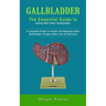 Gallbladder: The Essential Guide to Eating Well After Gallbladder (A Complete Guide to Health and Wellness After Gallbladder Surger