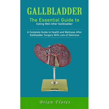 Gallbladder: The Essential Guide to Eating Well After Gallbladder (A Complete Guide to Health and Wellness After Gallbladder Surger