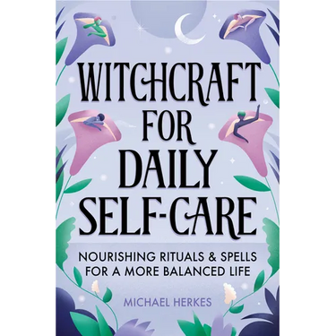 Witchcraft for Daily Self-Care: Nourishing Rituals and Spells for a More Balanced Life
