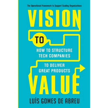 Vision to Value: How to Structure Tech Companies to Deliver Great Products
