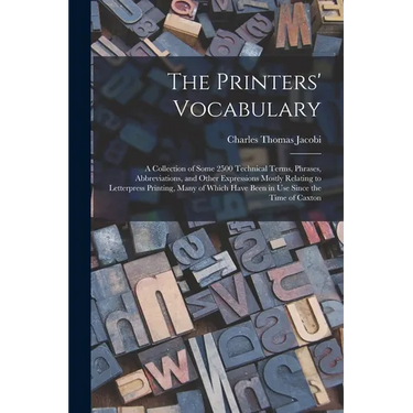 The Printers' Vocabulary: A Collection of Some 2500 Technical Terms, Phrases, Abbreviations, and Other Expressions Mostly Relating to Letterpres