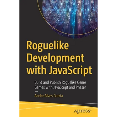 Roguelike Development with JavaScript: Build and Publish Roguelike Genre Games with JavaScript and Phaser