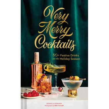 Very Merry Cocktails: 50+ Festive Drinks for the Holiday Season