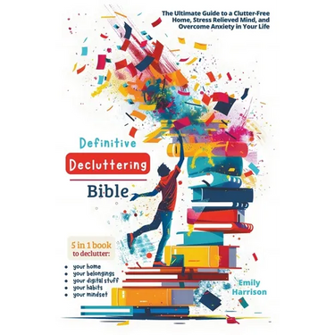 Definitive Decluttering Bible: The Ultimate Guide to a Clutter-Free Home, Stress Relieved Mind, and Overcome Anxiety in Your Life