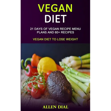 Vegan Diet: 21 Days of Vegan Recipe Menu Plans and 60+ Recipes (Vegan Diet to Lose Weight)