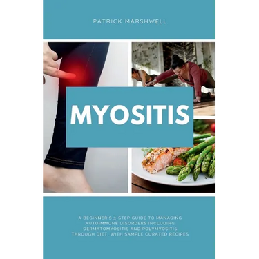 Myositis: A Beginner's 3-Step Guide to Managing Autoimmune Disorders including Dermatomyositis and Polymyositis Through Diet, wi