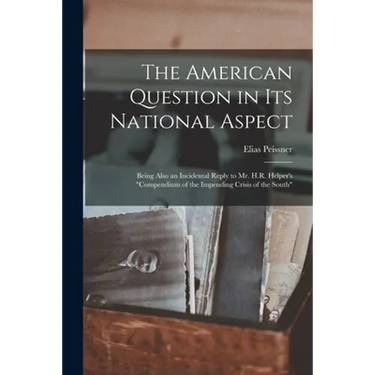 The American Question in Its National Aspect: Being Also an Incidental Reply to Mr. H.R. Helper's "Compendium of the Impending Crisis of the South"