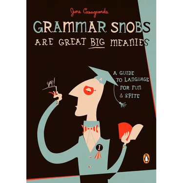 Grammar Snobs Are Great Big Meanies: A Guide to Language for Fun and Spite