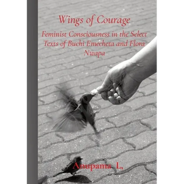 Wings of Courage: Feminist Consciousness in the Select Texts of Buchi Emecheta and Flora Nwapa