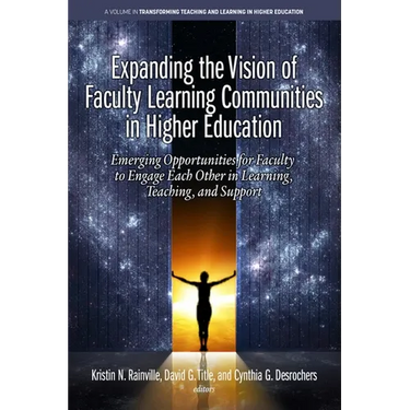 Expanding the Vision of Faculty Learning Communities in Higher Education: Emerging Opportunities for Faculty to Engage Each Otherin Learning, Teaching