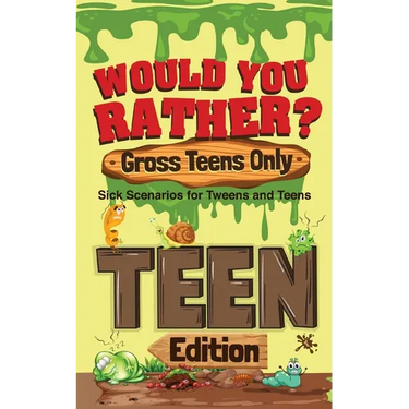 Would You Rather? Gross Teens Only: Sick Scenarios for Tweens and Teens