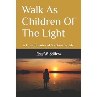 Walk As Children Of The Light: A Transformational Devotion For Life!