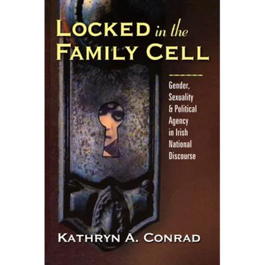 Locked in the Family Cell: Gender, Sexuality, and Political Agency in Irish National Discourse