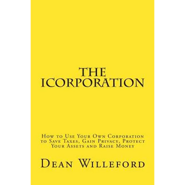 The iCorporation: How to Use Your Own Corporation to Save Taxes, Gain Privacy, Protect Your Assets and Raise Money