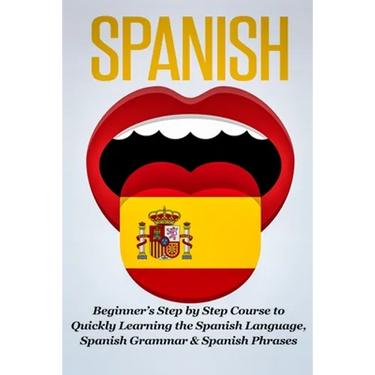 Spanish: Beginner's Step by Step Course to Quickly Learning The Spanish Language, Spanish Grammar & Spanish Phrases