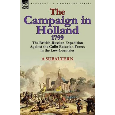 The Campaign in Holland, 1799: The British-Russian Expedition Against the Gallo-Batavian Forces in the Low Countries