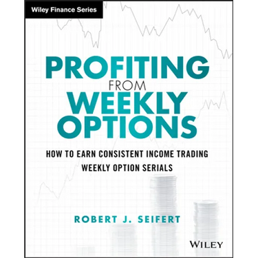 Profiting from Weekly Options: How to Earn Consistent Income Trading Weekly Option Serials