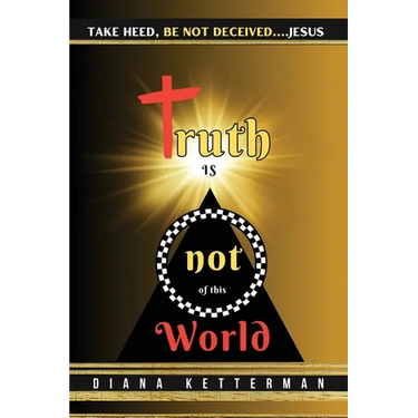 Truth is Not of This World: Take Heed, Be Not Deceived