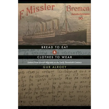 Bread to Eat and Clothes to Wear: Letters from Jewish Migrants in the Early Twentieth Century