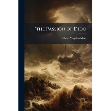 'the Passion of Dido: 'Or the Fourth Book of the Aeneid of Virgil, Freely Rendered Into Engl. Blank Verse; With Notes. by W.J. Thornhill