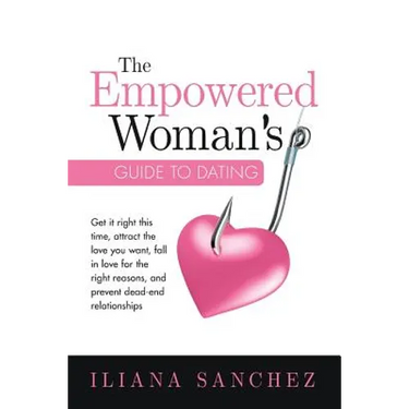 The Empowered Woman's Guide To Dating: Get it right this time, attract the love you want, fall in love for the right reasons, and prevent dead-end rel