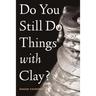 Do You Still Do Things with Clay?