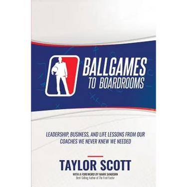 Ballgames to Boardrooms: Leadership, Business, and Life Lessons From Our Coaches We Never Knew We Needed