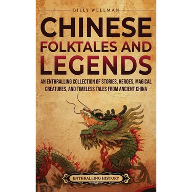 Chinese Folktales and Legends: An Enthralling Collection of Stories, Heroes, Magical Creatures, and Timeless Tales from Ancient China