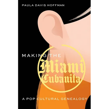 Making the Miami Cubanita: A Pop Cultural Genealogy