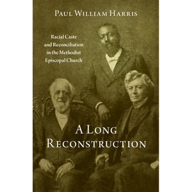 A Long Reconstruction: Racial Caste and Reconciliation in the Methodist Episcopal Church