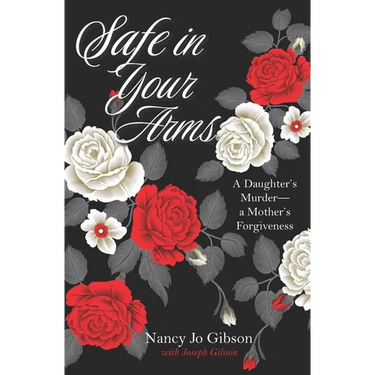 Safe in Your Arms: A Daughter's Murder-a Mother's Forgiveness
