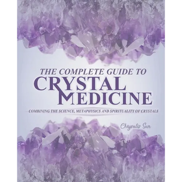 The Complete Guide To Crystal Medicine: Combining The Science, Metaphysics, and Spirituality of Crystals