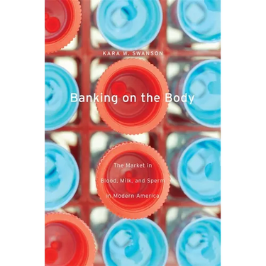 Banking on the Body: The Market in Blood, Milk, and Sperm in Modern America