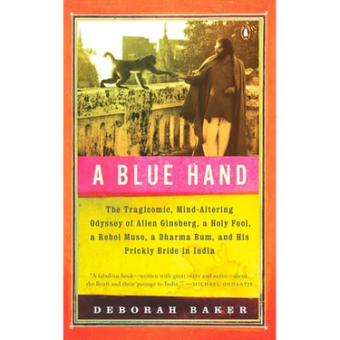 A Blue Hand: The Tragicomic, Mind-Altering Odyssey of Allen Ginsberg, a Holy Fool, a Lost Muse, a Dharma Bum, and His Prickly Bride in India