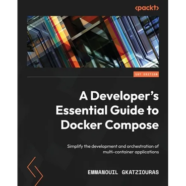 A Developer's Essential Guide to Docker Compose: Simplify the development and orchestration of multi-container applications