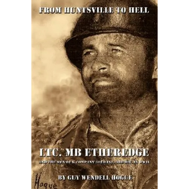 From Huntsville to Hell: Ltc. MB Etheredge and the Men of K Company 30th INF. 3rd DIV. in WW II