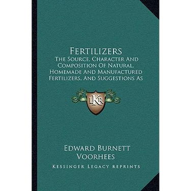 Fertilizers: The Source, Character And Composition Of Natural, Homemade And Manufactured Fertilizers, And Suggestions As To Their Use For Different Cr