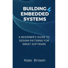 Building Embedded Systems: Beginners Guide to Design Patterns for Great Software