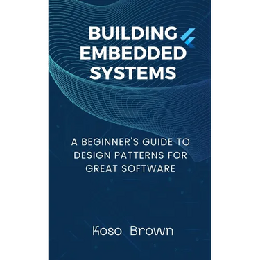 Building Embedded Systems: Beginners Guide to Design Patterns for Great Software