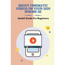 Shoot Cinematic Videos On Your 2020 iPhone SE: Useful Guide For Beginners: Mobile Cinematography