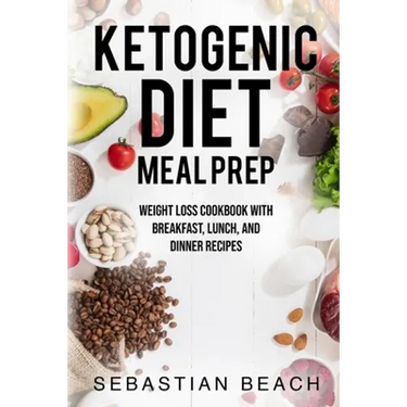 Ketogenic Diet Meal Prep: Weight Loss Cookbook with Breakfast, Lunch, and Dinner Recipes
