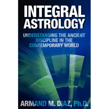 Integral Astrology: Understanding the Ancient Discipline in the Contemporary World