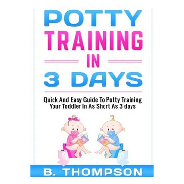 Potty Training In 3 Days: Quick And Easy Guide To Potty Training Your Toddler